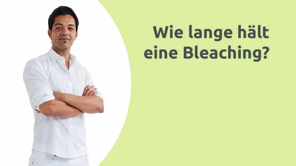 Wie lange hält ein Bleaching? Fragen & Antworten
